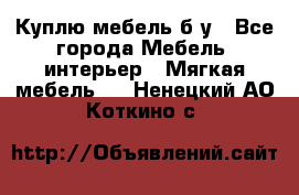 Куплю мебель б/у - Все города Мебель, интерьер » Мягкая мебель   . Ненецкий АО,Коткино с.